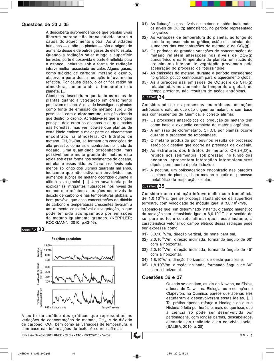 Quando a radiação solar atinge a superfície terrestre, parte é absorvida e parte é refletida para o espaço, inclusive sob a forma de radiação infravermelha, associada ao calor.