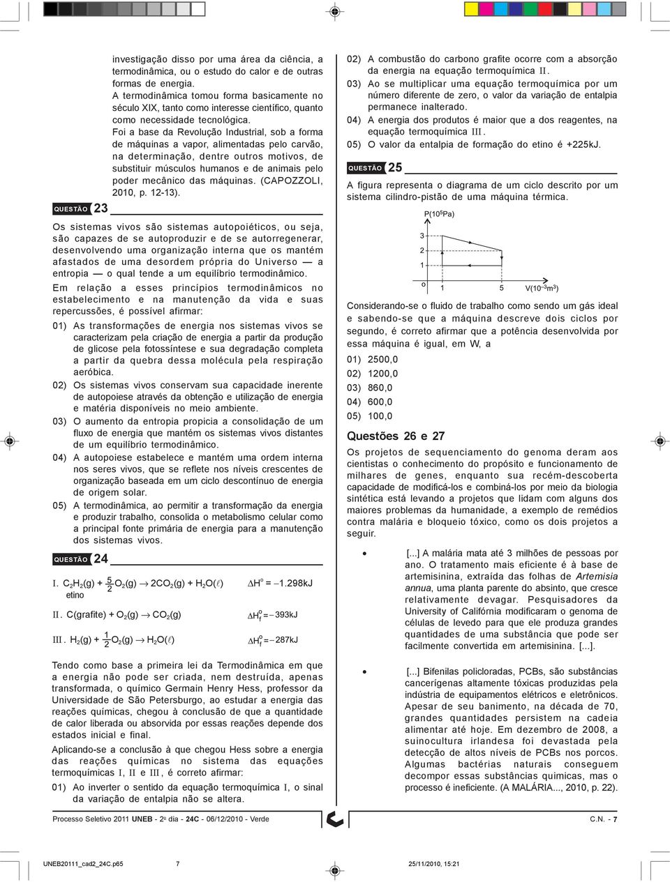 Em relação a esses princípios termodinâmicos no estabelecimento e na manutenção da vida e suas repercussões, é possível afirmar: 01) As transformações de energia nos sistemas vivos se caracterizam