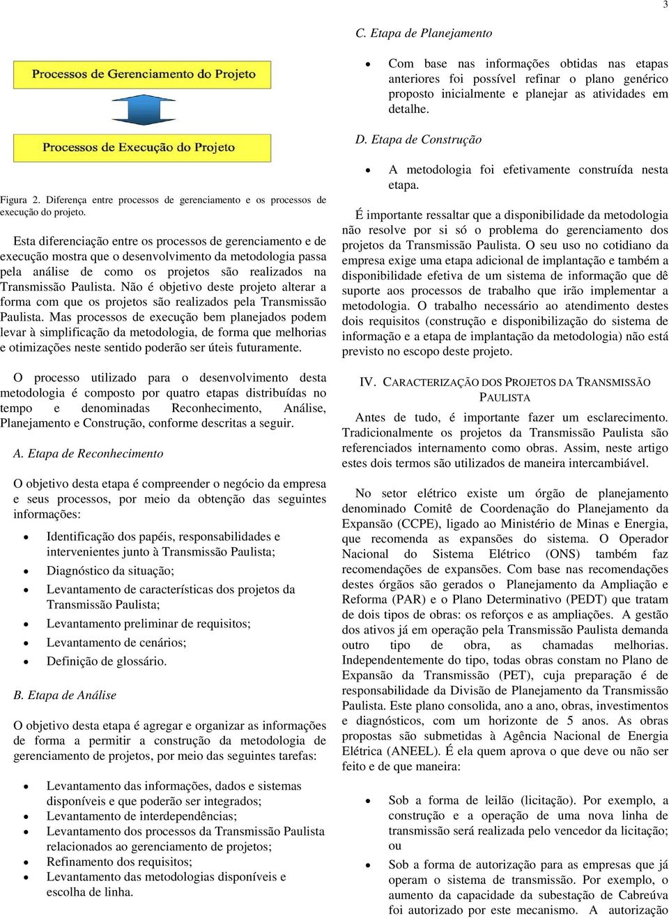 Esta diferenciação entre os processos de gerenciamento e de execução mostra que o desenvolvimento da metodologia passa pela análise de como os projetos são realizados na Transmissão Paulista.