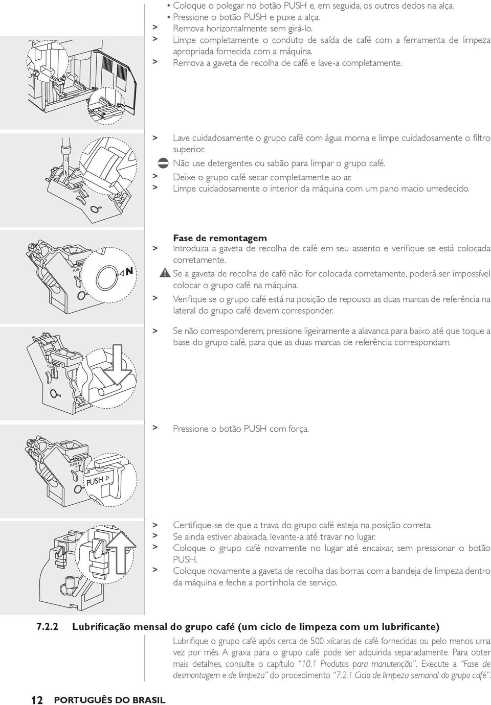 PUSH > Lave cuidadosamente o grupo café com água morna e limpe cuidadosamente o filtro superior. Não use detergentes ou sabão para limpar o grupo café. > Deixe o grupo café secar completamente ao ar.