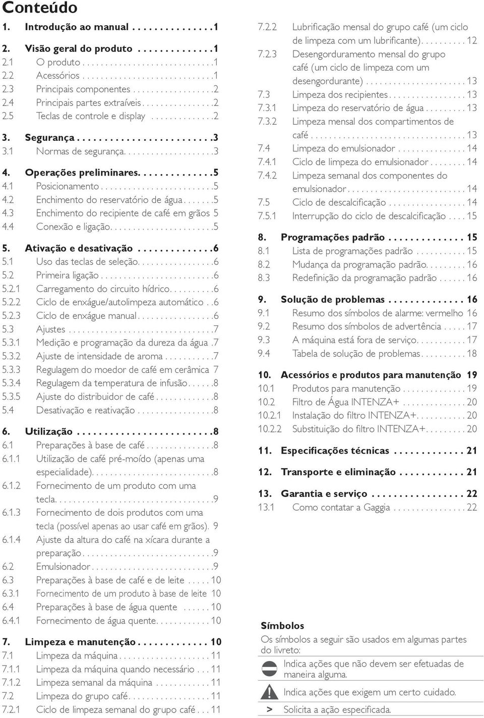 4 Conexão e ligação....5 5. Ativação e desativação...6 5.1 Uso das teclas de seleção....6 5.2 Primeira ligação...6 5.2.1 Carregamento do circuito hídrico....6 5.2.2 Ciclo de enxágue/autolimpeza automático.