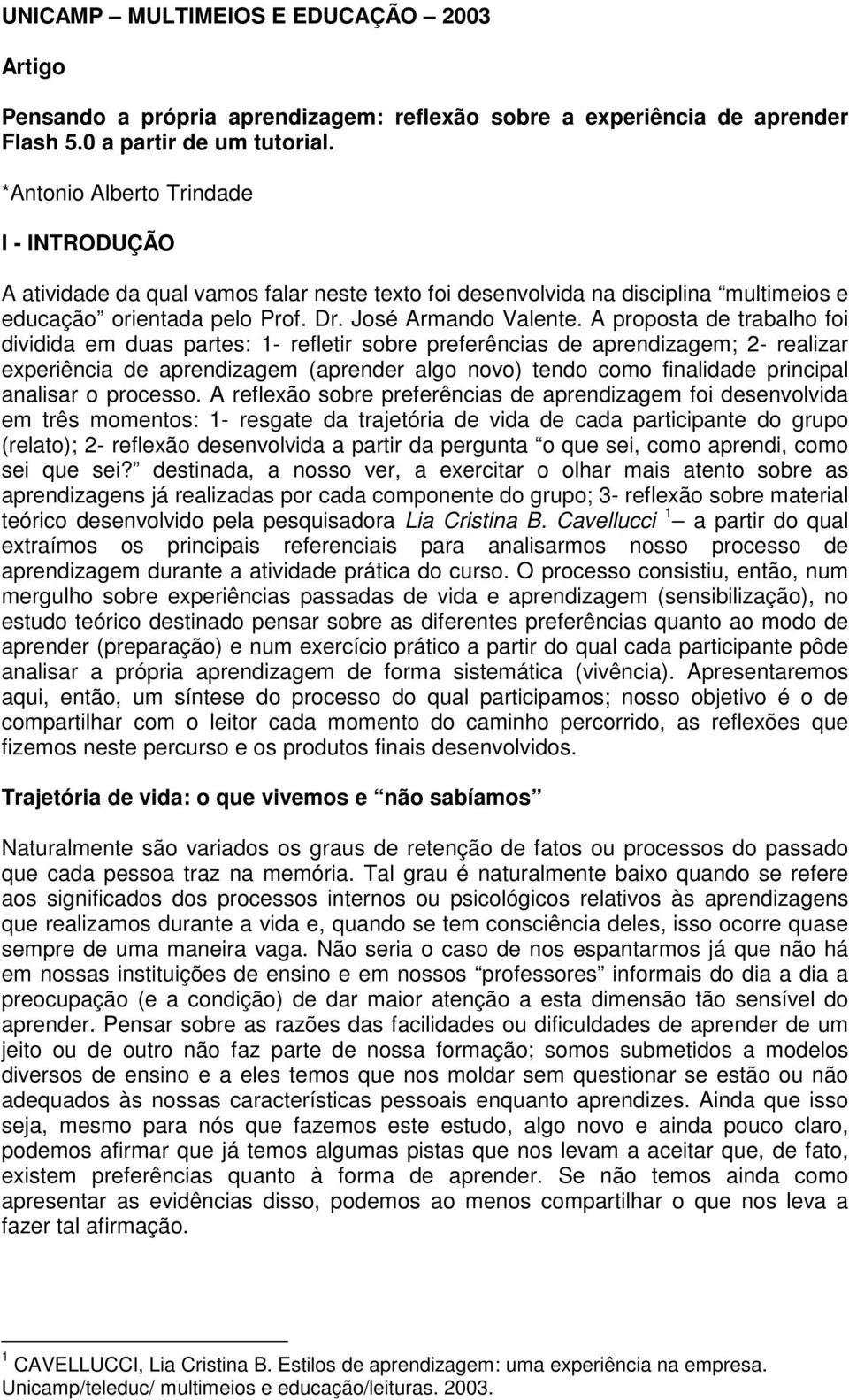 A proposta de trabalho foi dividida em duas partes: 1- refletir sobre preferências de aprendizagem; 2- realizar experiência de aprendizagem (aprender algo novo) tendo como finalidade principal