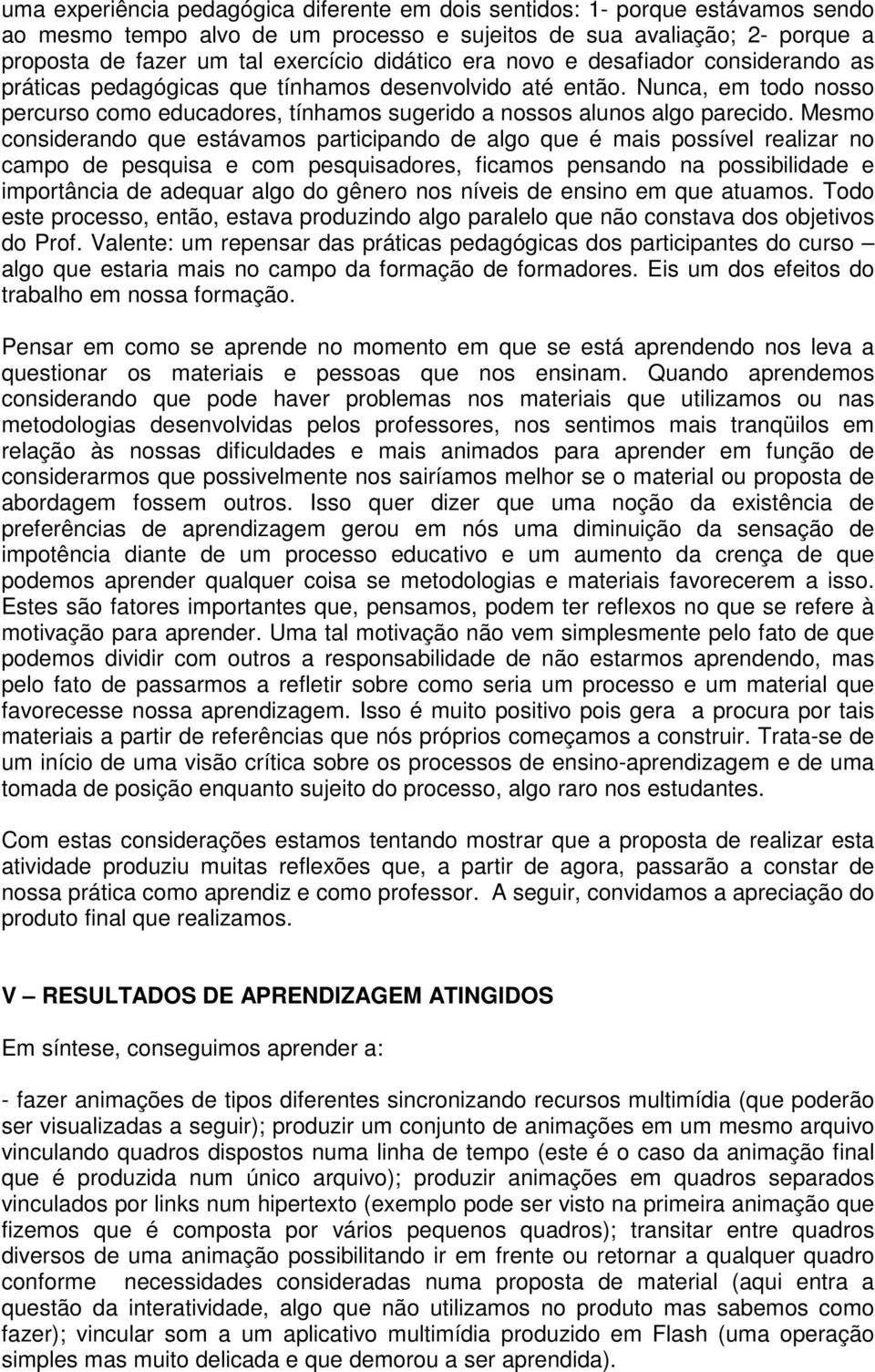 Mesmo considerando que estávamos participando de algo que é mais possível realizar no campo de pesquisa e com pesquisadores, ficamos pensando na possibilidade e importância de adequar algo do gênero