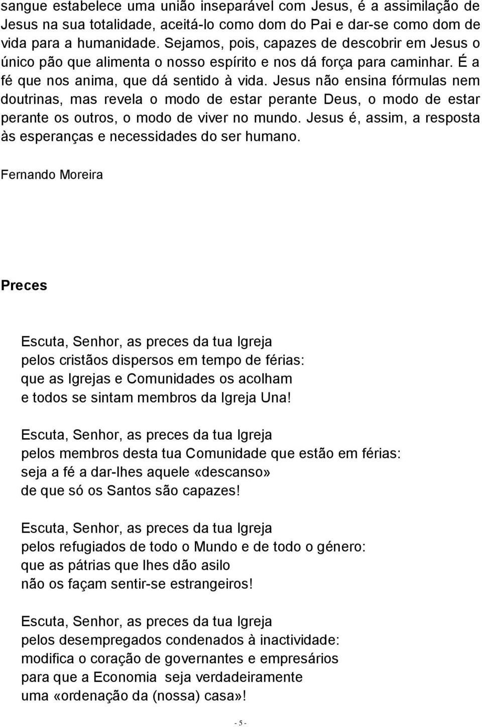 Jesus não ensina fórmulas nem doutrinas, mas revela o modo de estar perante Deus, o modo de estar perante os outros, o modo de viver no mundo.