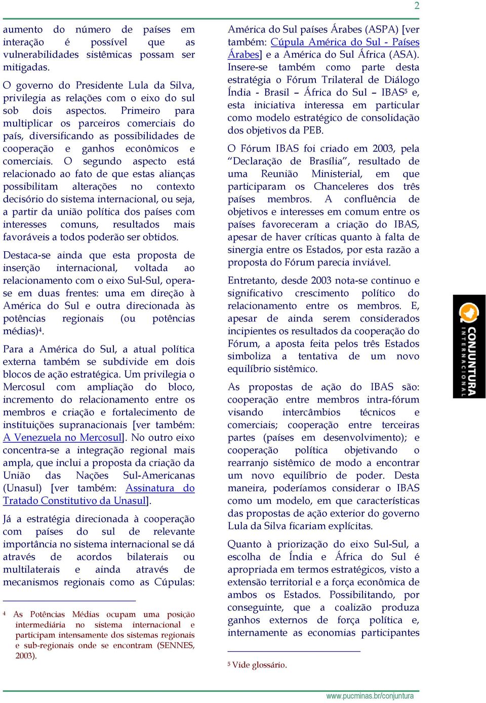 Primeiro para multiplicar os parceiros comerciais do país, diversificando as possibilidades de cooperação e ganhos econômicos e comerciais.