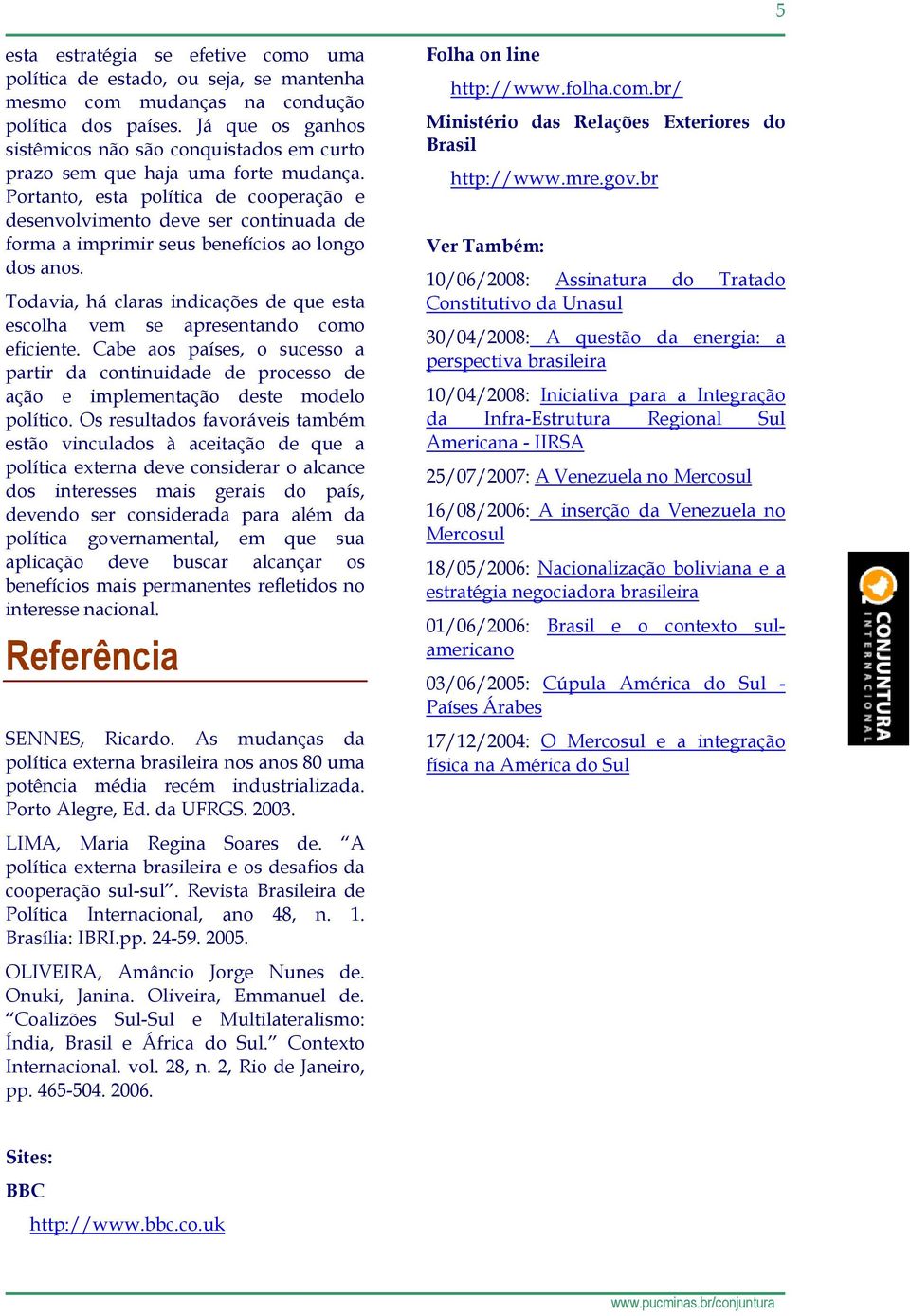 Portanto, esta política de cooperação e desenvolvimento deve ser continuada de forma a imprimir seus benefícios ao longo dos anos.