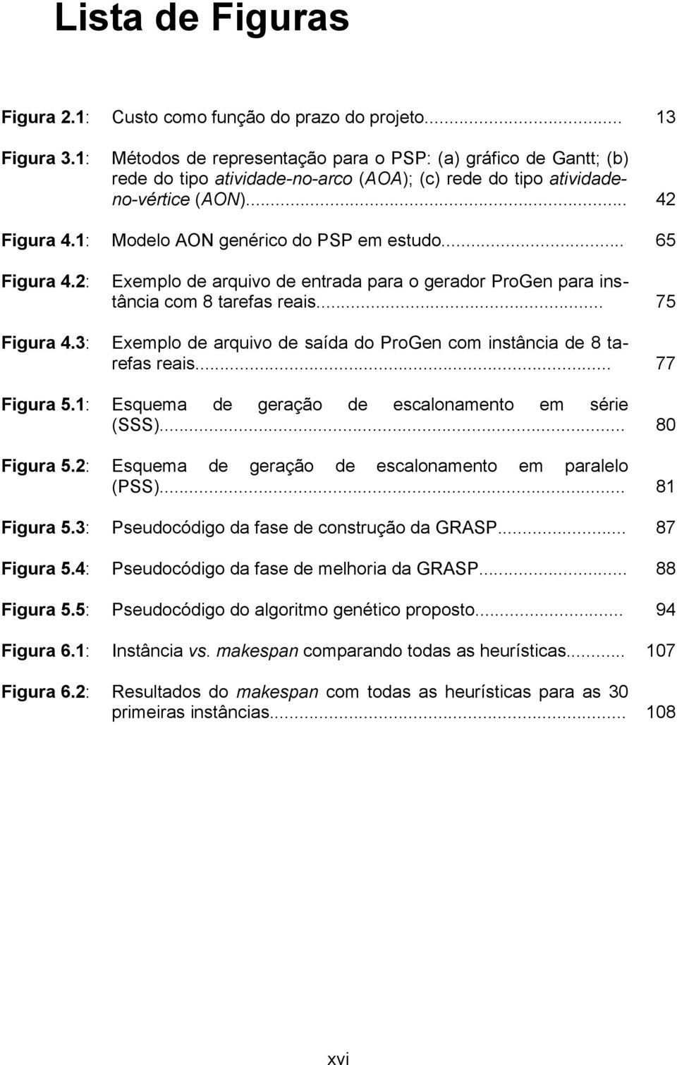 1: Modelo AON genérico do PSP em estudo... 65 Figura 4.2: Figura 4.3: Figura 5.1: Figura 5.2: Exemplo de arquivo de entrada para o gerador ProGen para instância com 8 tarefas reais.