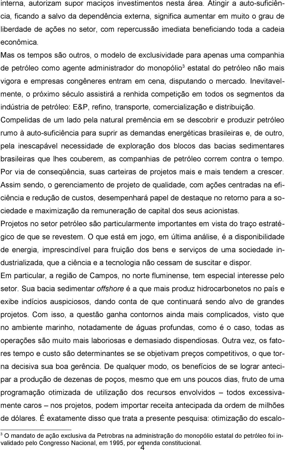 Mas os tempos são outros, o modelo de exclusividade para apenas uma companhia de petróleo como agente administrador do monopólio 3 estatal do petróleo não mais vigora e empresas congêneres entram em