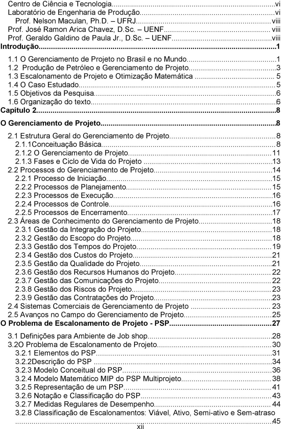 3 Escalonamento de Projeto e Otimização Matemática... 5 1.4 O Caso Estudado...5 1.5 Objetivos da Pesquisa...6 1.6 Organização do texto...6 Capítulo 2...8 O Gerenciamento de Projeto...8 2.