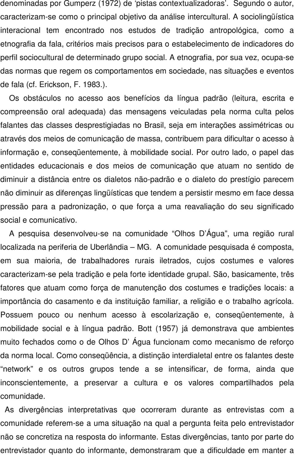 de determinado grupo social. A etnografia, por sua vez, ocupa-se das normas que regem os comportamentos em sociedade, nas situações e eventos de fala (cf. Erickson, F. 1983.).