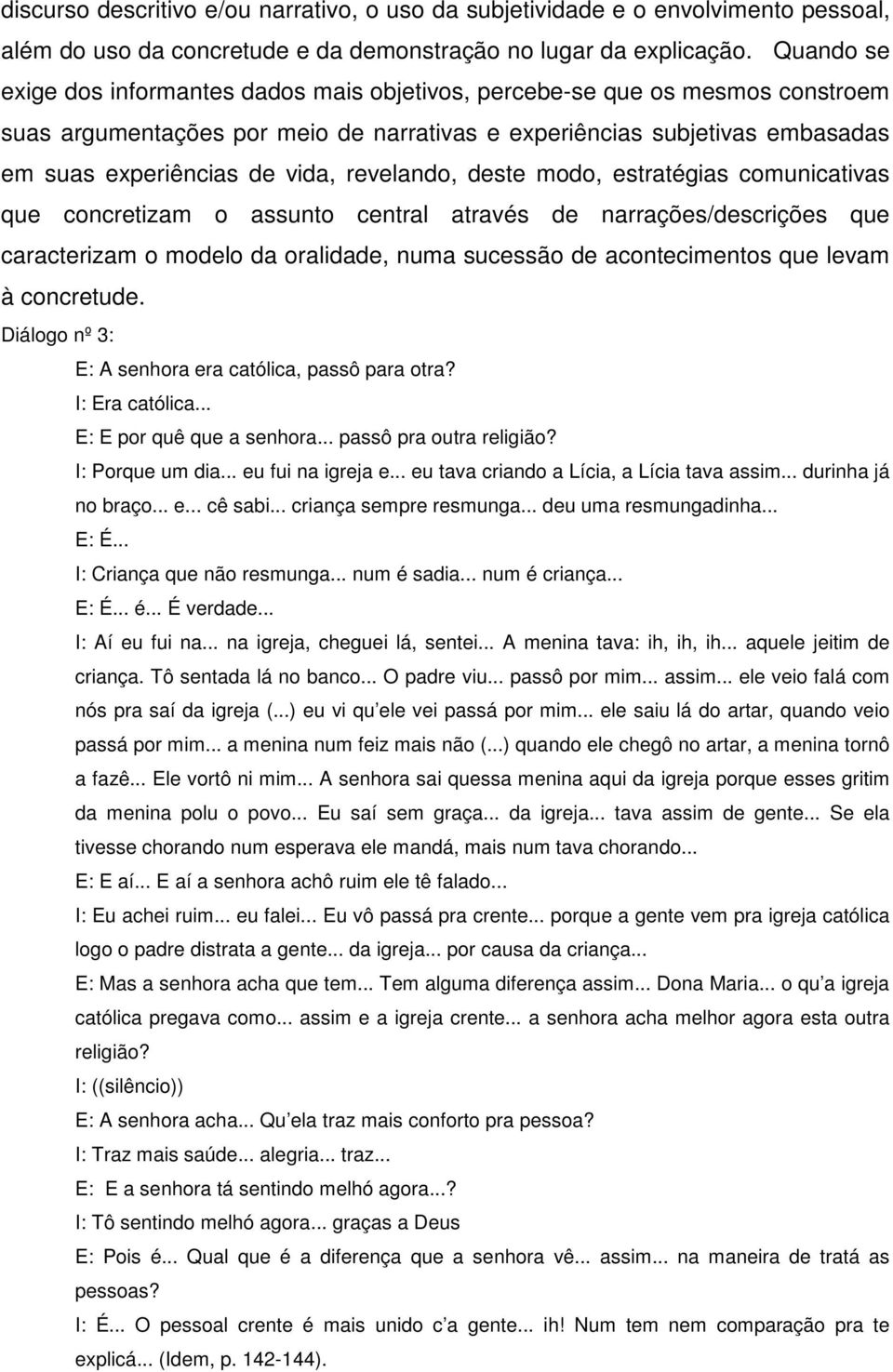 revelando, deste modo, estratégias comunicativas que concretizam o assunto central através de narrações/descrições que caracterizam o modelo da oralidade, numa sucessão de acontecimentos que levam à