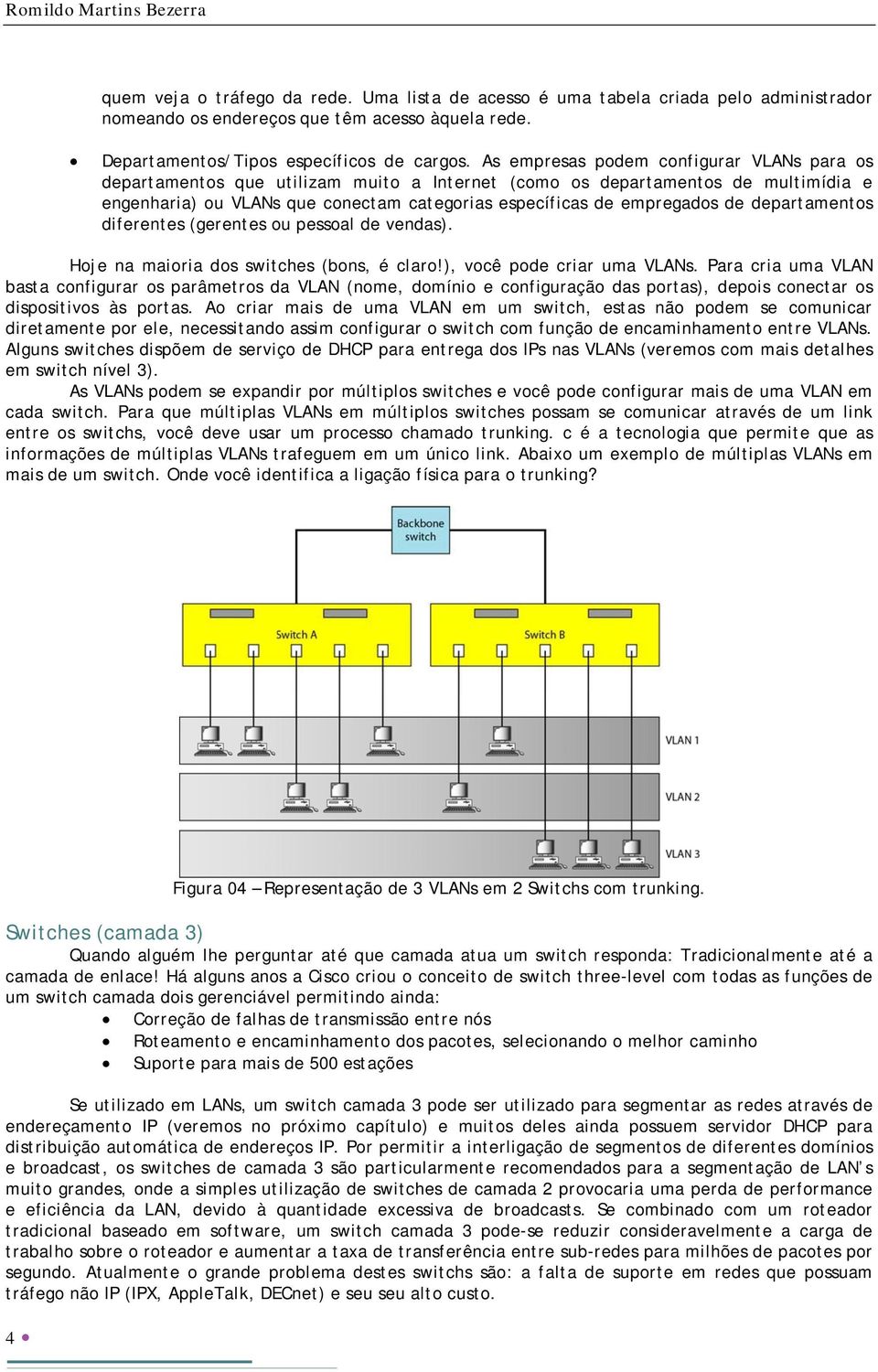 departamentos diferentes (gerentes ou pessoal de vendas). Hoje na maioria dos switches (bons, é claro!), você pode criar uma VLANs.