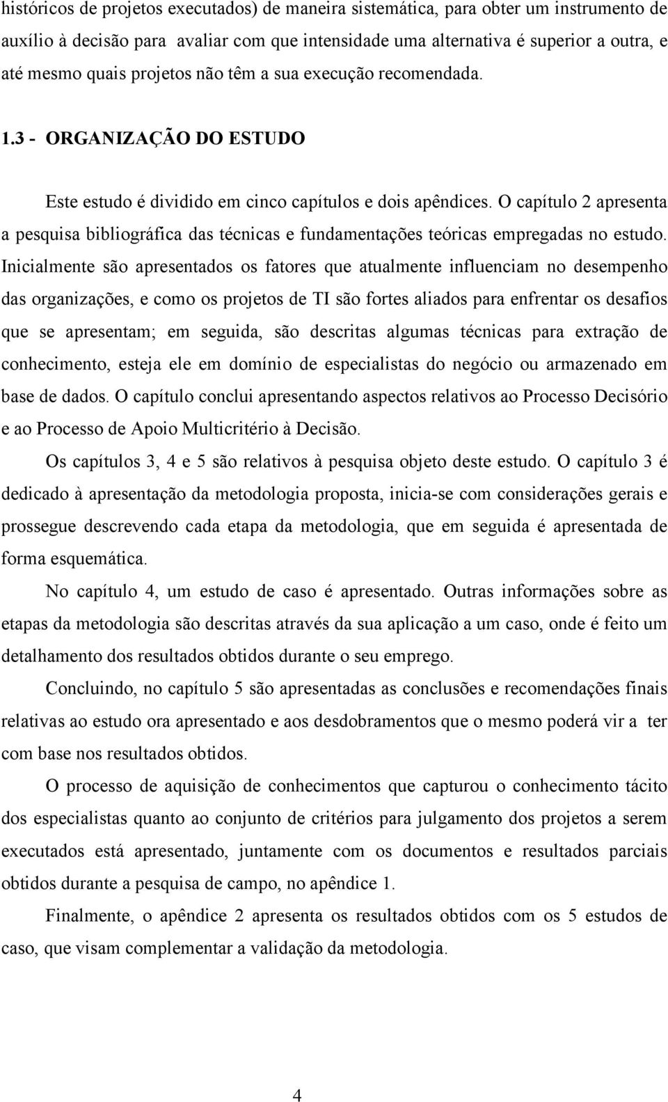 O capítulo 2 apresenta a pesquisa bibliográfica das técnicas e fundamentações teóricas empregadas no estudo.