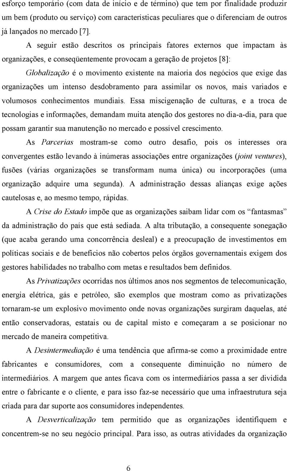 negócios que exige das organizações um intenso desdobramento para assimilar os novos, mais variados e volumosos conhecimentos mundiais.