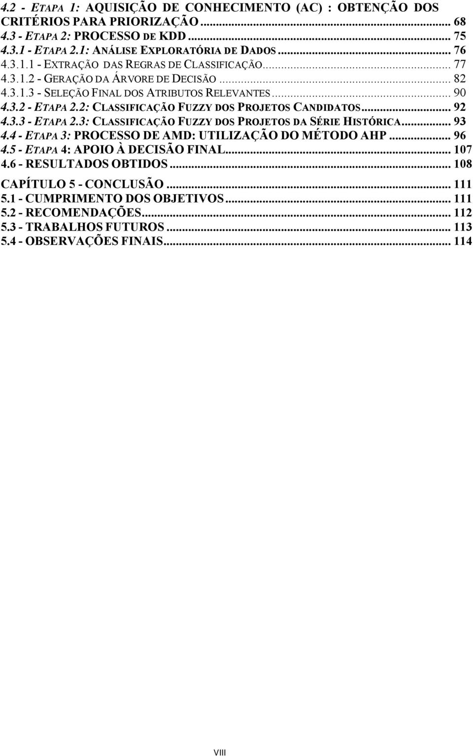 3: CLASSIFICAÇÃO FUZZY DOS PROJETOS DA SÉRIE HISTÓRICA... 93 4.4 - ETAPA 3: PROCESSO DE AMD: UTILIZAÇÃO DO MÉTODO AHP... 96 4.5 - ETAPA 4: APOIO À DECISÃO FINAL... 107 4.6 - RESULTADOS OBTIDOS.