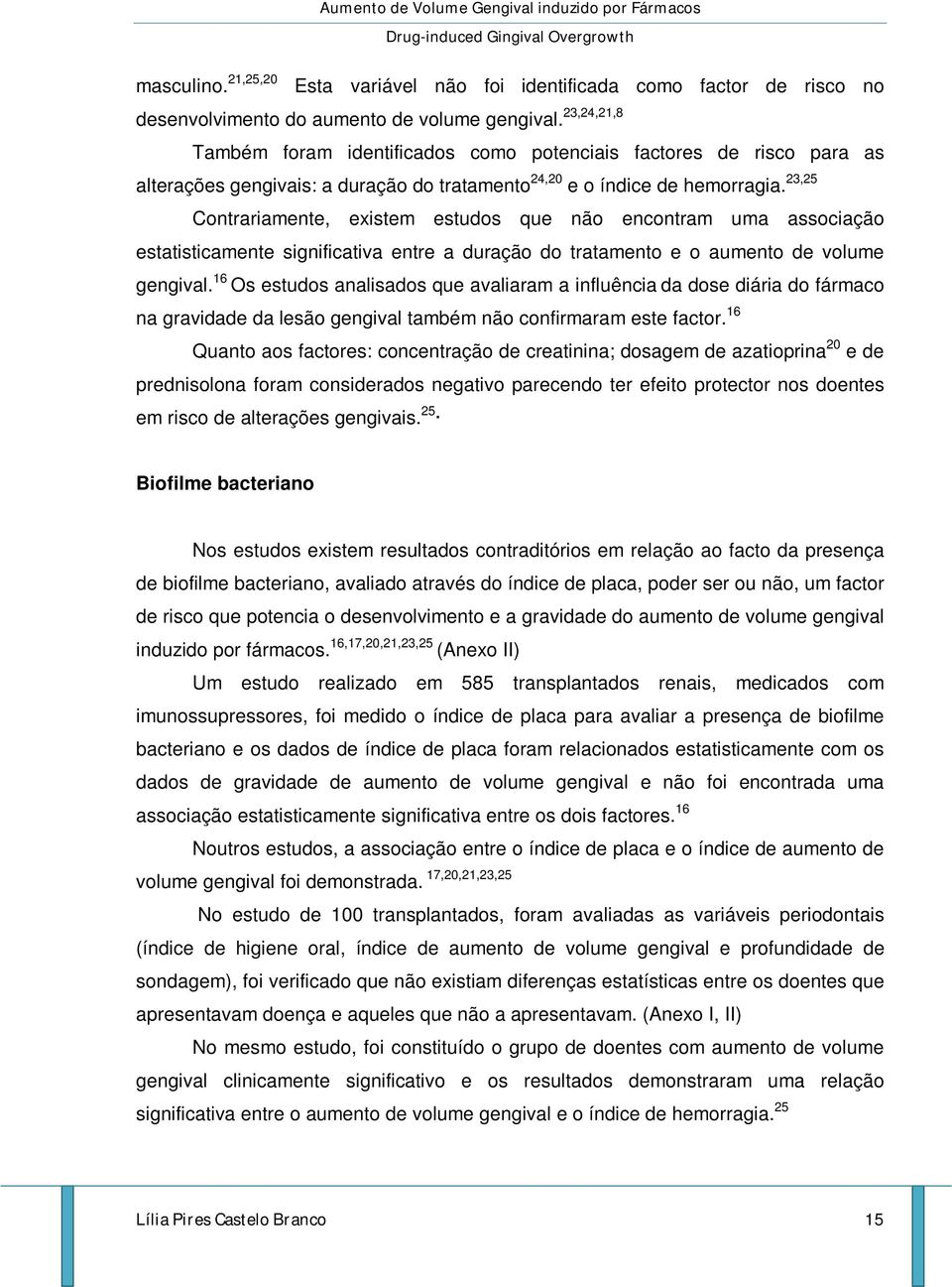 23,25 Contrariamente, existem estudos que não encontram uma associação estatisticamente significativa entre a duração do tratamento e o aumento de volume gengival.