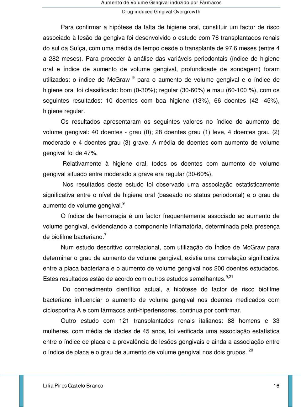 Para proceder à análise das variáveis periodontais (índice de higiene oral e índice de aumento de volume gengival, profundidade de sondagem) foram utilizados: o índice de McGraw 9 para o aumento de