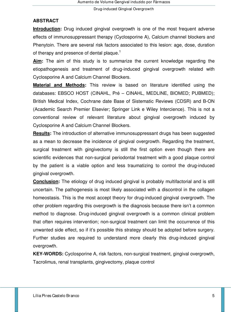 1 Aim: The aim of this study is to summarize the current knowledge regarding the etiopathogenesis and treatment of drug-induced gingival overgrowth related with Cyclosporine A and Calcium Channel