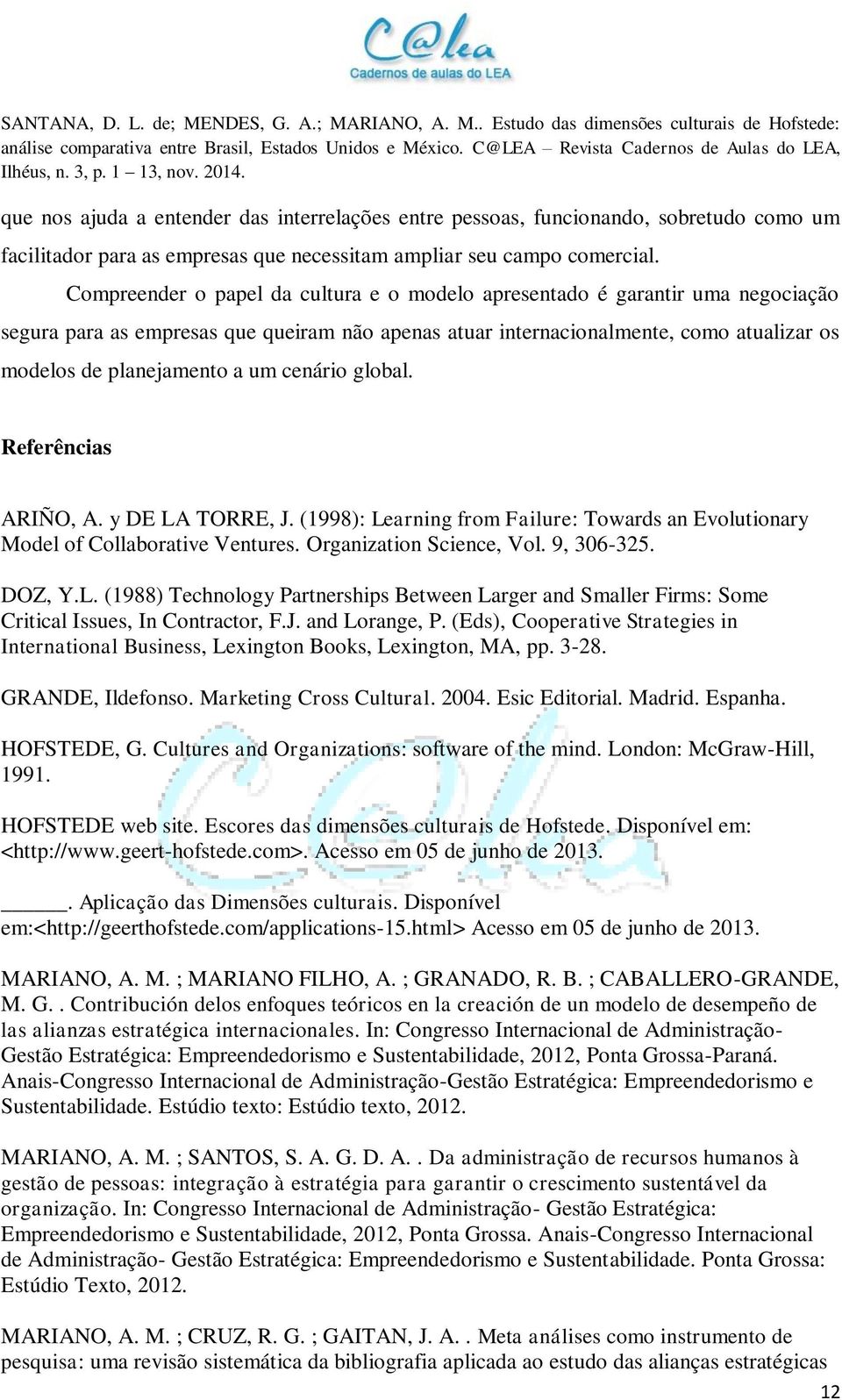 cenário global. Referências ARIÑO, A. y DE LA TORRE, J. (1998): Learning from Failure: Towards an Evolutionary Model of Collaborative Ventures. Organization Science, Vol. 9, 306-325. DOZ, Y.L. (1988) Technology Partnerships Between Larger and Smaller Firms: Some Critical Issues, In Contractor, F.