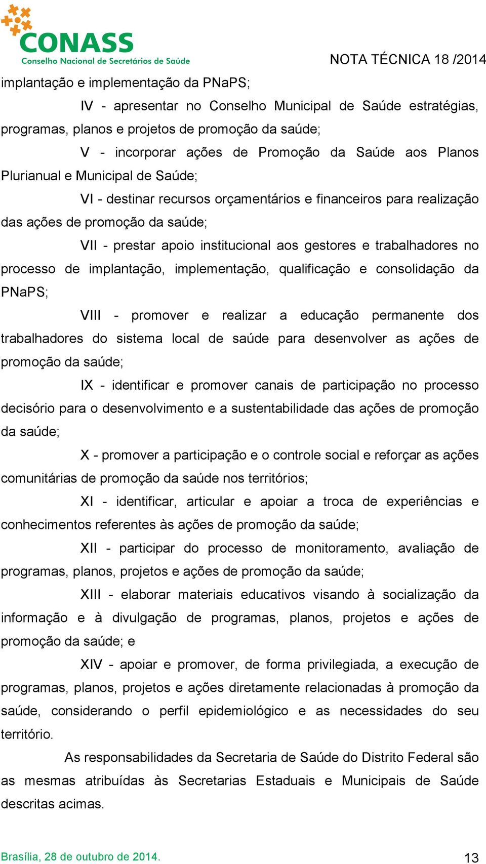 trabalhadores no processo de implantação, implementação, qualificação e consolidação da PNaPS; VIII - promover e realizar a educação permanente dos trabalhadores do sistema local de saúde para