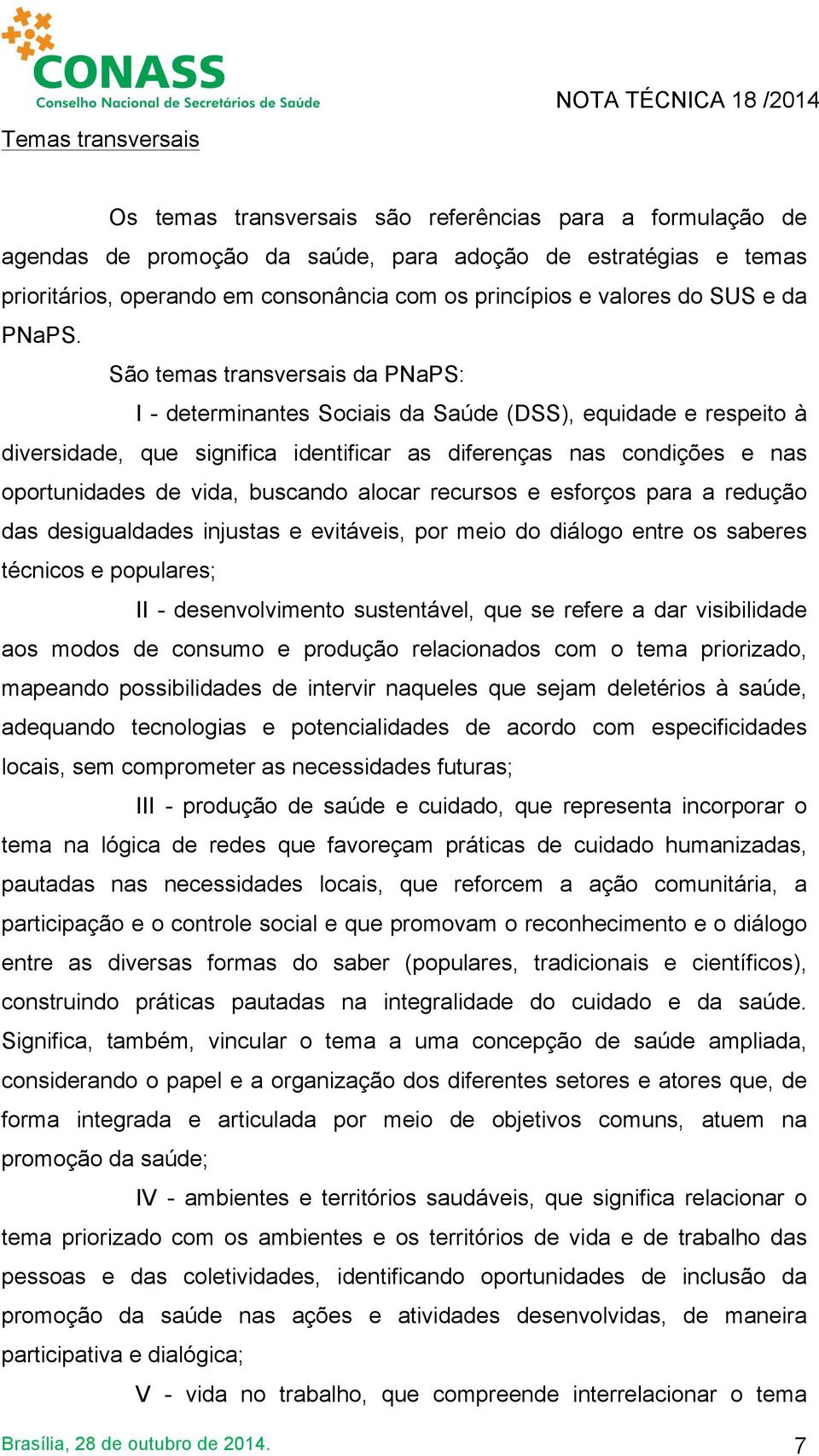 São temas transversais da PNaPS: I - determinantes Sociais da Saúde (DSS), equidade e respeito à diversidade, que significa identificar as diferenças nas condições e nas oportunidades de vida,