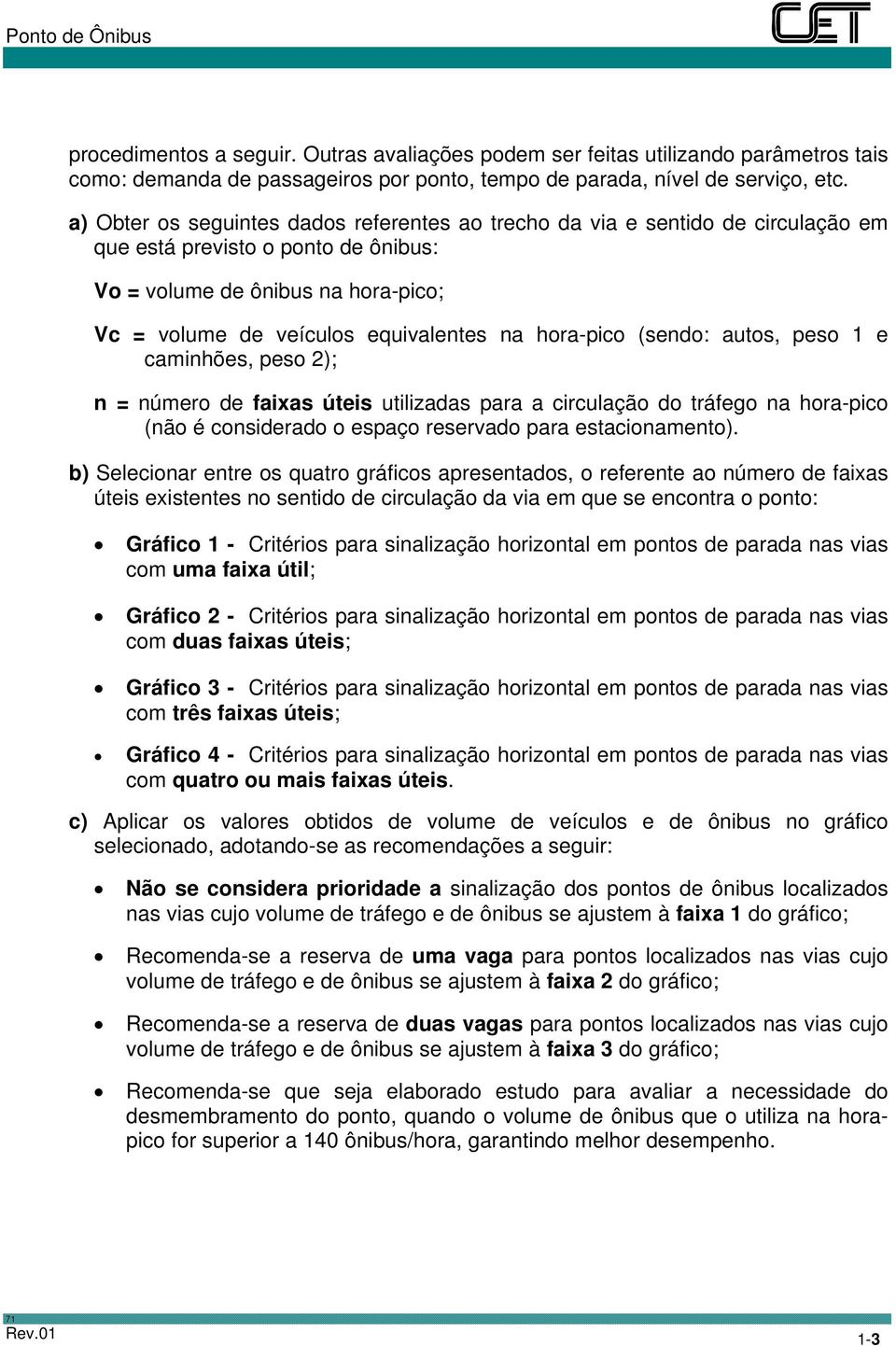 hora-pico (sendo: autos, peso 1 e caminhões, peso 2); n = número de faixas úteis utilizadas para a circulação do tráfego na hora-pico (não é considerado o espaço reservado para estacionamento).