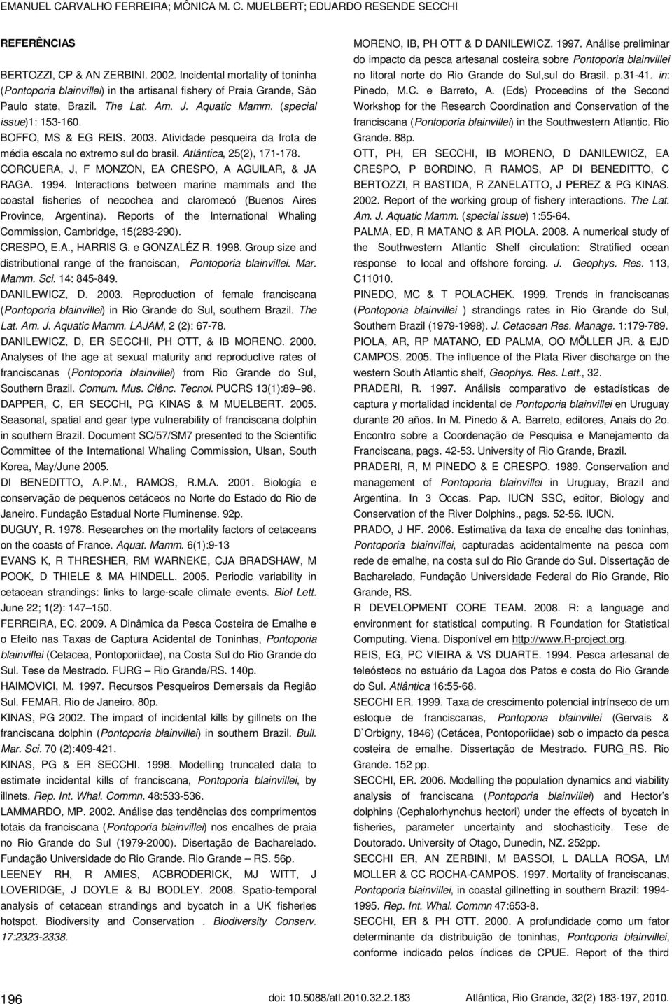 BOFFO, MS & EG REIS. 2003. Atividade pesqueira da frota de média escala no extremo sul do brasil. Atlântica, 25(2), 171-178. CORCUERA, J, F MONZON, EA CRESPO, A AGUILAR, & JA RAGA. 1994.