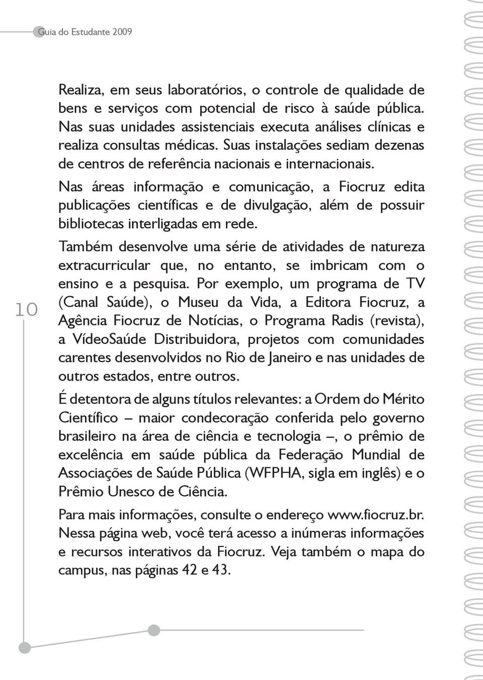 Nas áreas informação e comunicação, a Fiocruz edita publicações científicas e de divulgação, além de possuir bibliotecas interligadas em rede.