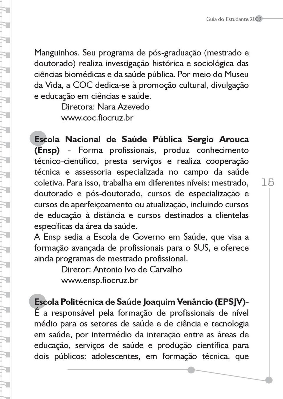 br Escola Nacional de Saúde Pública Sergio Arouca (Ensp) - Forma profissionais, produz conhecimento técnico-científico, presta serviços e realiza cooperação técnica e assessoria especializada no