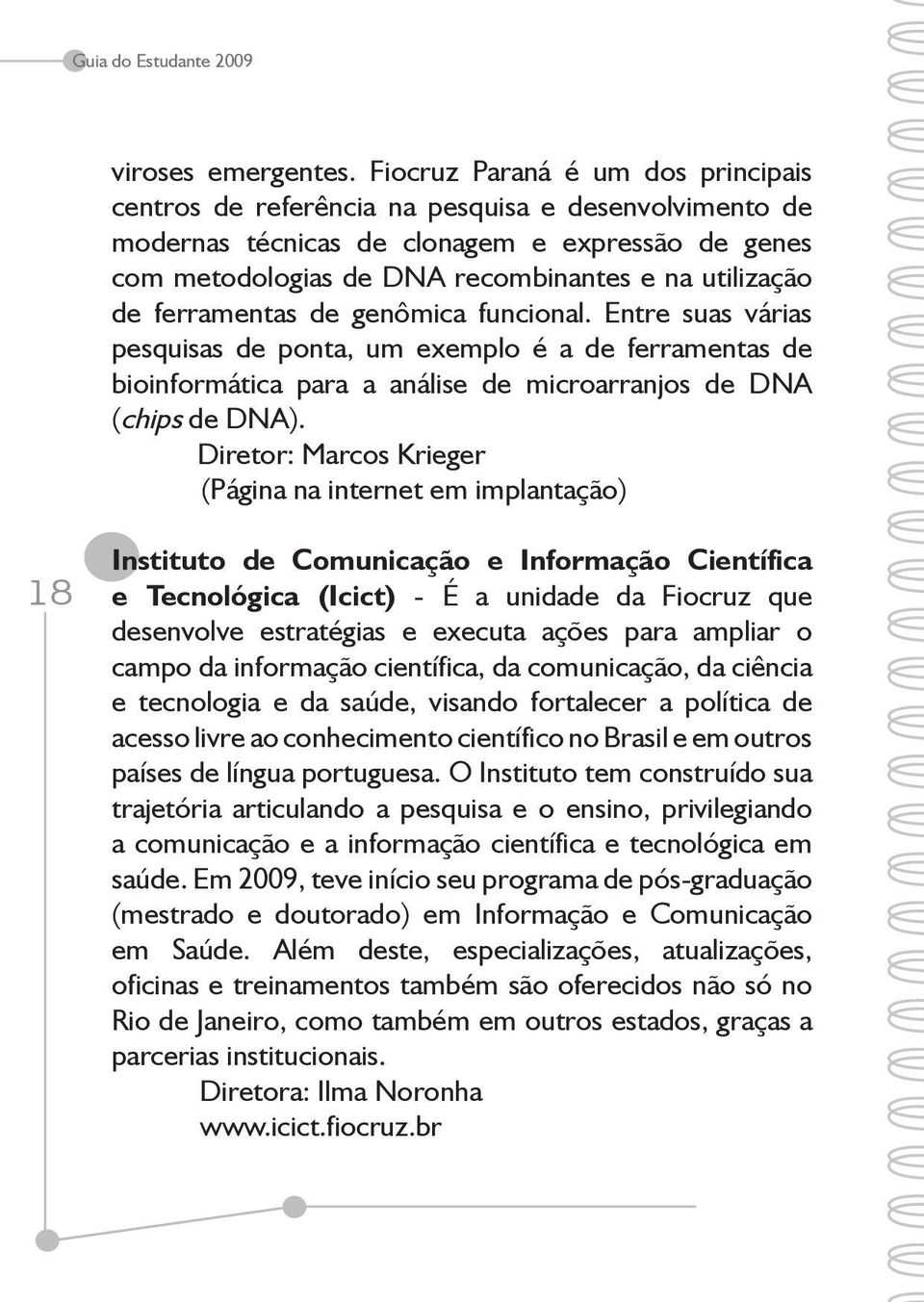 ferramentas de genômica funcional. Entre suas várias pesquisas de ponta, um exemplo é a de ferramentas de bioinformática para a análise de microarranjos de DNA (chips de DNA).