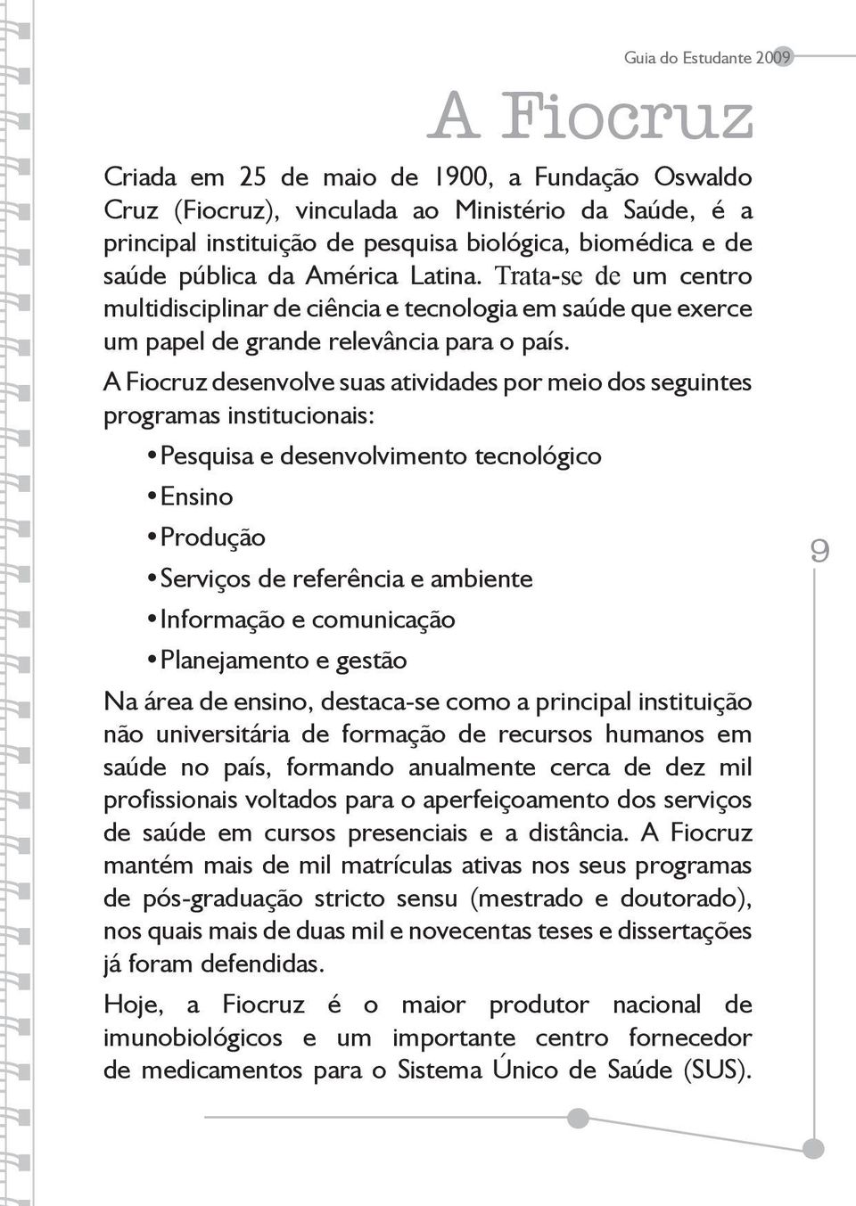 A Fiocruz desenvolve suas atividades por meio dos seguintes programas institucionais: Pesquisa e desenvolvimento tecnológico Ensino Produção Serviços de referência e ambiente Informação e comunicação