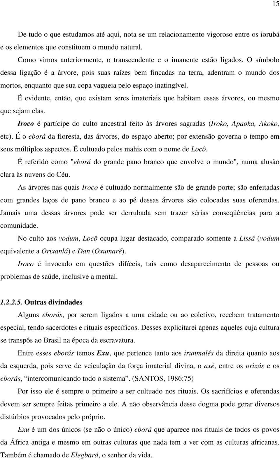 O símbolo dessa ligação é a árvore, pois suas raízes bem fincadas na terra, adentram o mundo dos mortos, enquanto que sua copa vagueia pelo espaço inatingível.