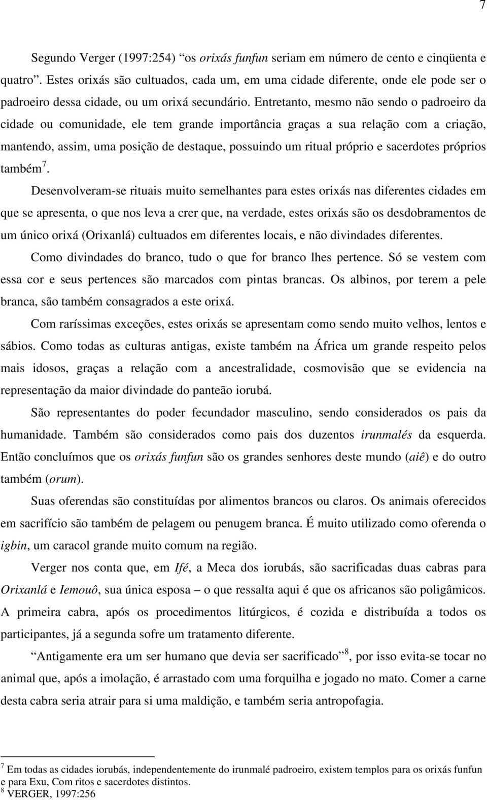 Entretanto, mesmo não sendo o padroeiro da cidade ou comunidade, ele tem grande importância graças a sua relação com a criação, mantendo, assim, uma posição de destaque, possuindo um ritual próprio e