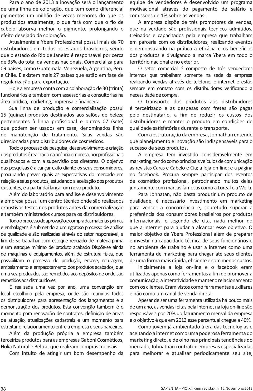 Atualmente a Ybera Professional possui mais de 70 distribuidores em todos os estados brasileiros, sendo que o estado do Rio de Janeiro é responsável por cerca de 35% do total da vendas nacionais.