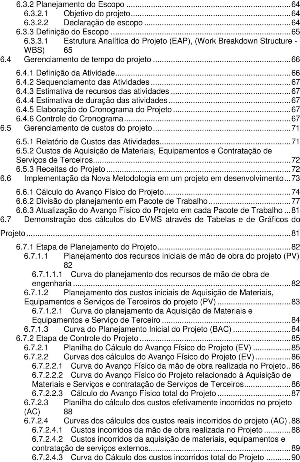 ..67 6.4.5 Elaboração do Cronograma do Projeto...67 6.4.6 Controle do Cronograma...67 6.5 Gerenciamento de custos do projeto...71 6.5.1 Relatório de Custos das Atividades...71 6.5.2 Custos de Aquisição de Materiais, Equipamentos e Contratação de Serviços de Terceiros.