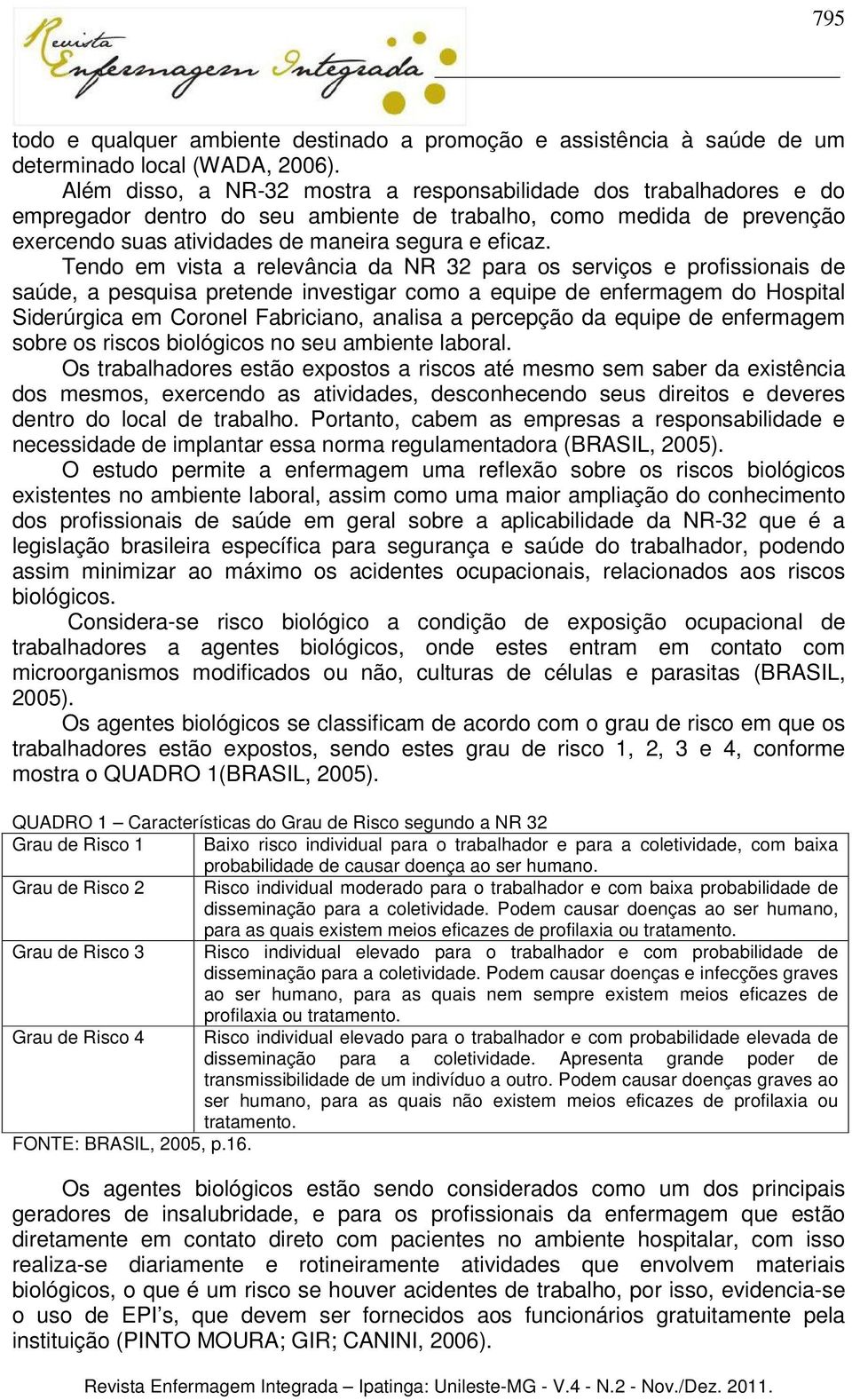 Tendo em vista a relevância da NR 32 para os serviços e profissionais de saúde, a pesquisa pretende investigar como a equipe de enfermagem do Hospital Siderúrgica em Coronel Fabriciano, analisa a