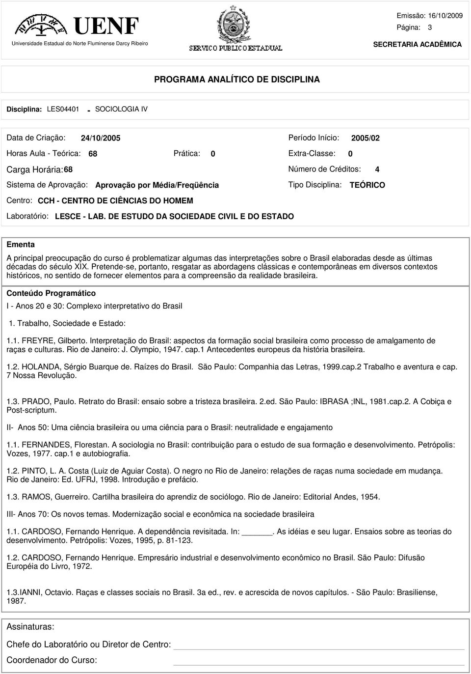 DE ESTUDO DA SOCIEDADE CIVIL E DO ESTADO Ementa A principal preocupação do curso é problematizar algumas das interpretações sobre o Brasil elaboradas desde as últimas décadas do século XIX.