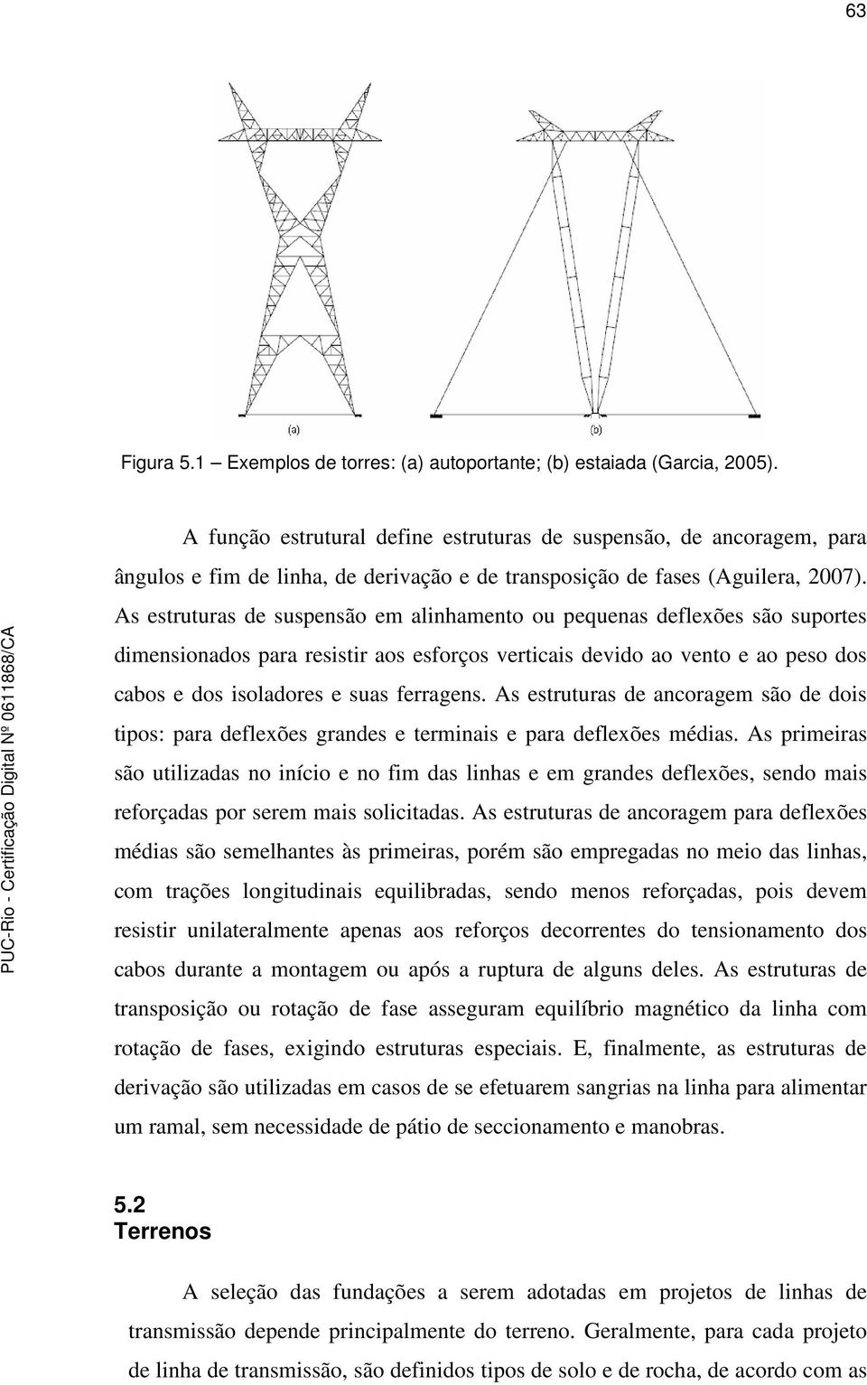 As estruturas de suspensão em alinhamento ou pequenas deflexões são suportes dimensionados para resistir aos esforços verticais devido ao vento e ao peso dos cabos e dos isoladores e suas ferragens.