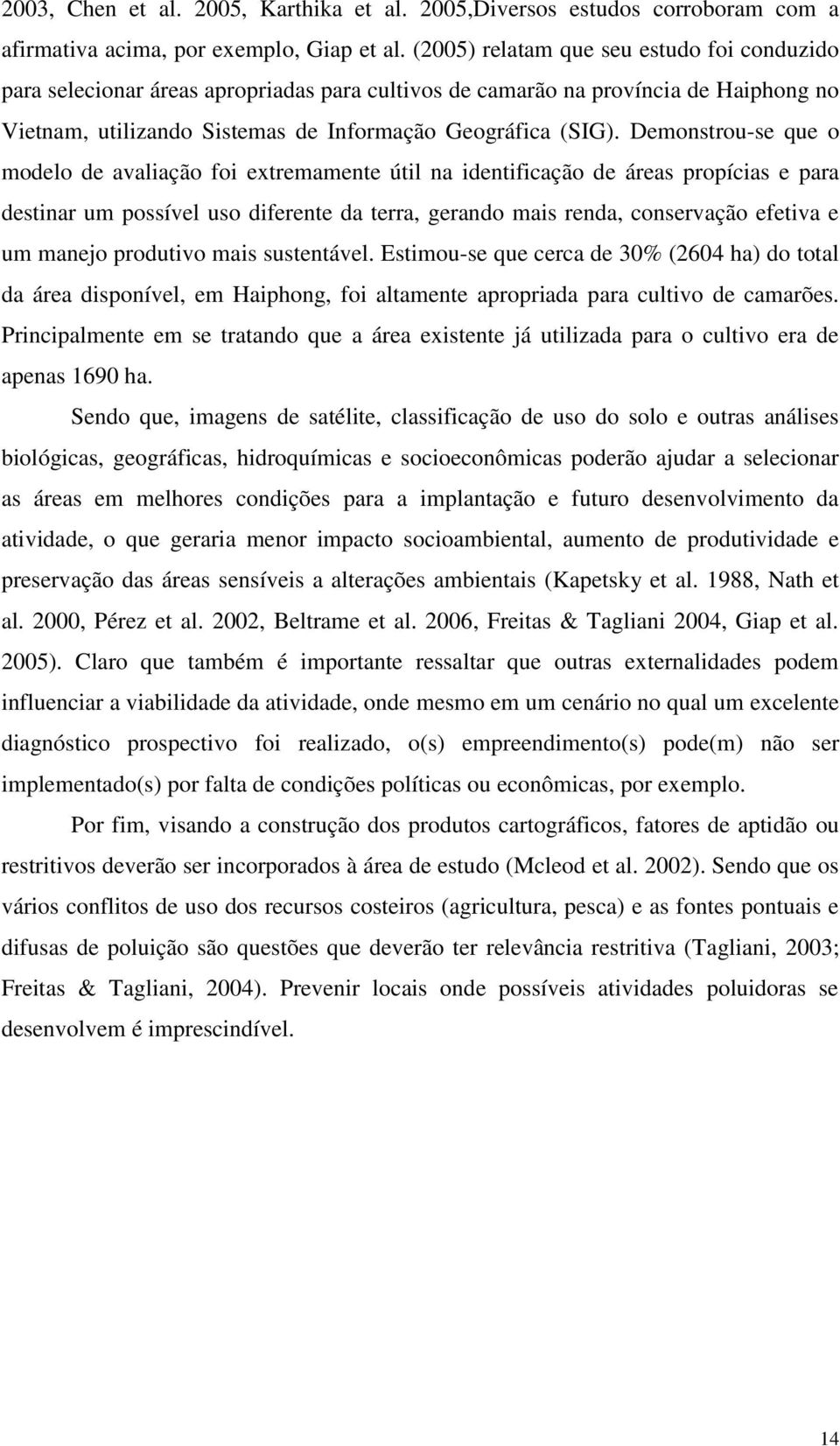 Demonstrou-se que o modelo de avaliação foi extremamente útil na identificação de áreas propícias e para destinar um possível uso diferente da terra, gerando mais renda, conservação efetiva e um