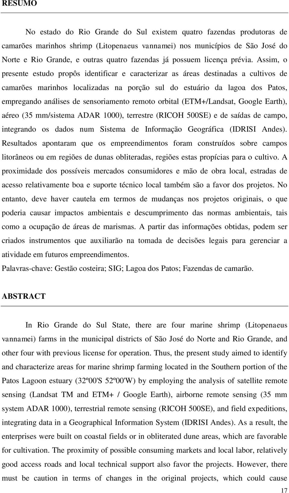 Assim, o presente estudo propôs identificar e caracterizar as áreas destinadas a cultivos de camarões marinhos localizadas na porção sul do estuário da lagoa dos Patos, empregando análises de