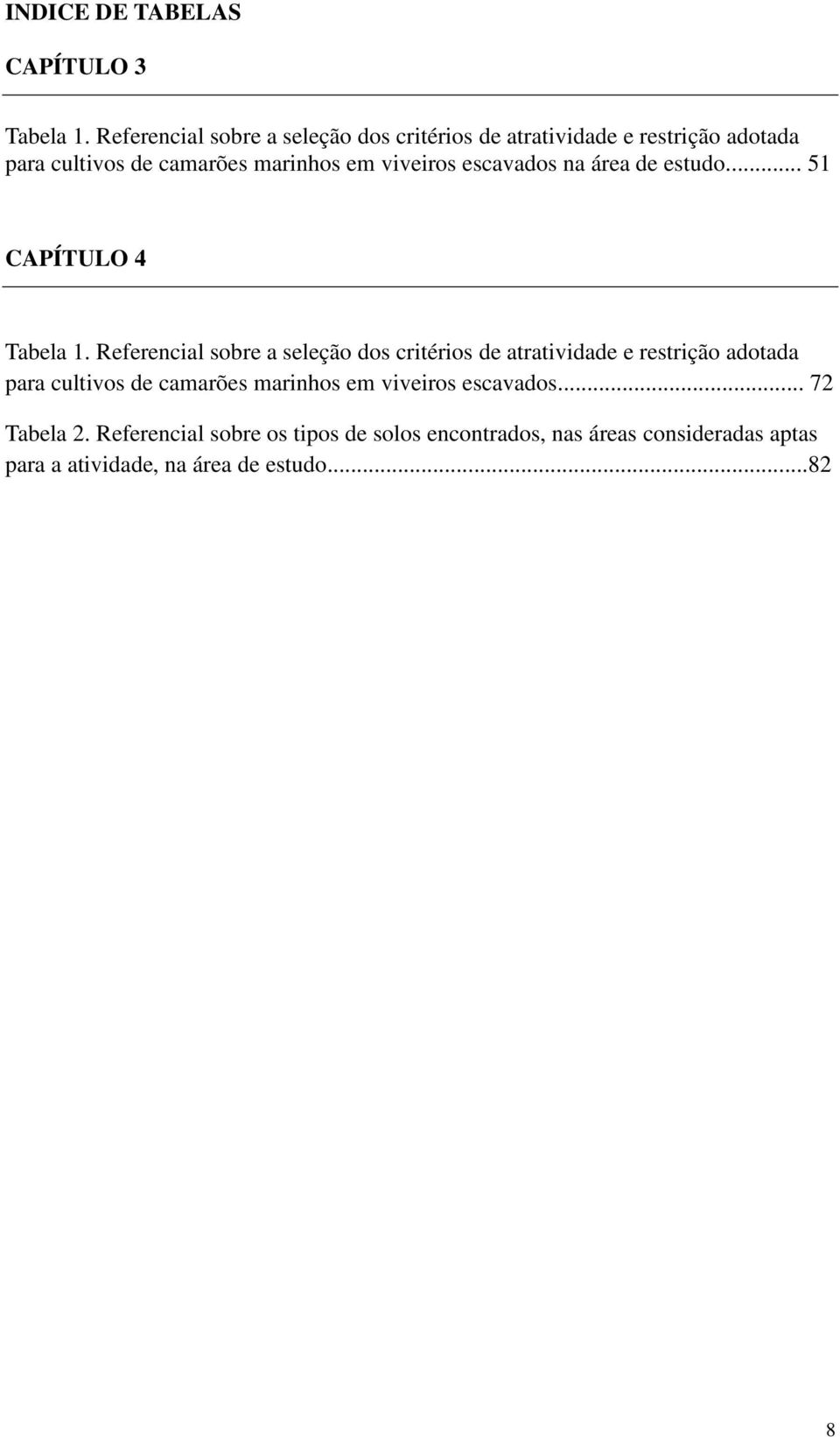 viveiros escavados na área de estudo... 51 CAPÍTULO 4 Tabela 1.  viveiros escavados... 72 Tabela 2.