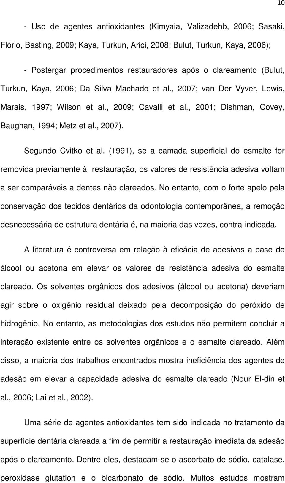 Segundo Cvitko et al. (1991), se a camada superficial do esmalte for removida previamente à restauração, os valores de resistência adesiva voltam a ser comparáveis a dentes não clareados.