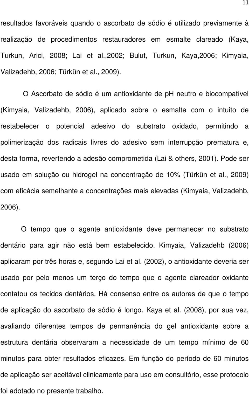 O Ascorbato de sódio é um antioxidante de ph neutro e biocompatível (Kimyaia, Valizadehb, 2006), aplicado sobre o esmalte com o intuito de restabelecer o potencial adesivo do substrato oxidado,