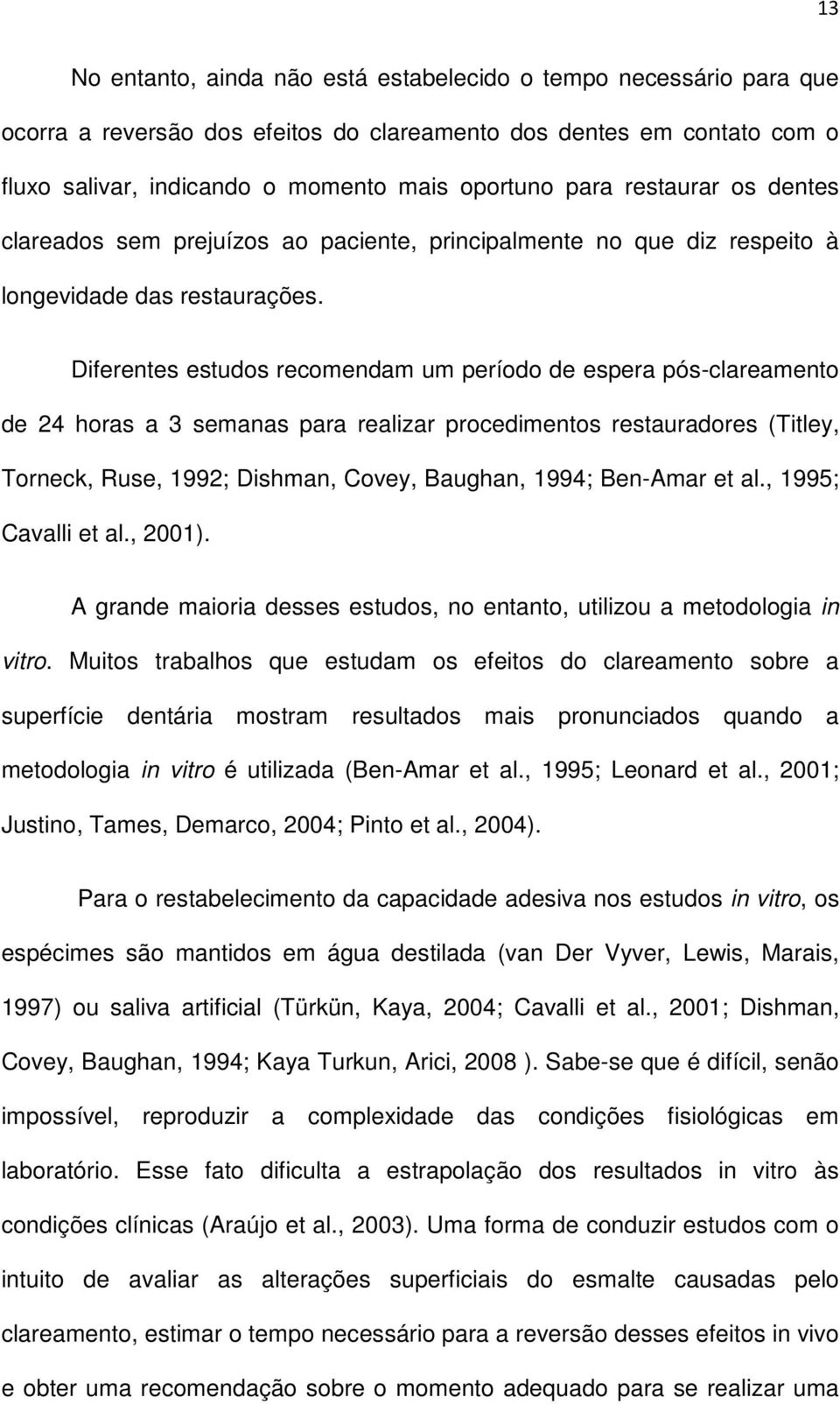 Diferentes estudos recomendam um período de espera pós-clareamento de 24 horas a 3 semanas para realizar procedimentos restauradores (Titley, Torneck, Ruse, 1992; Dishman, Covey, Baughan, 1994;