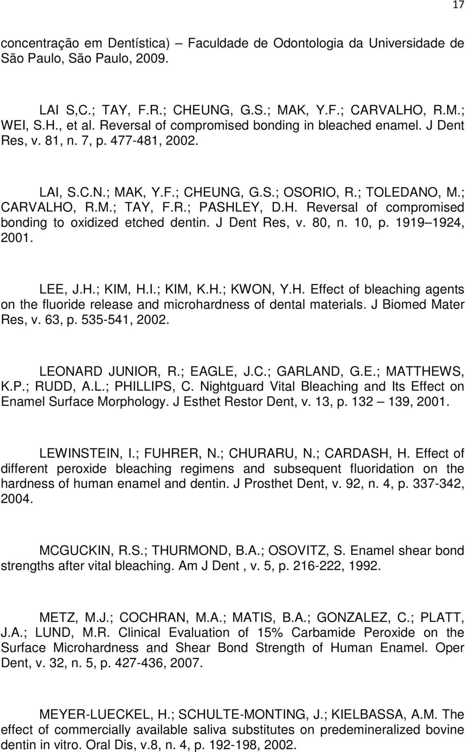 J Dent Res, v. 80, n. 10, p. 1919 1924, 2001. LEE, J.H.; KIM, H.I.; KIM, K.H.; KWON, Y.H. Effect of bleaching agents on the fluoride release and microhardness of dental materials.