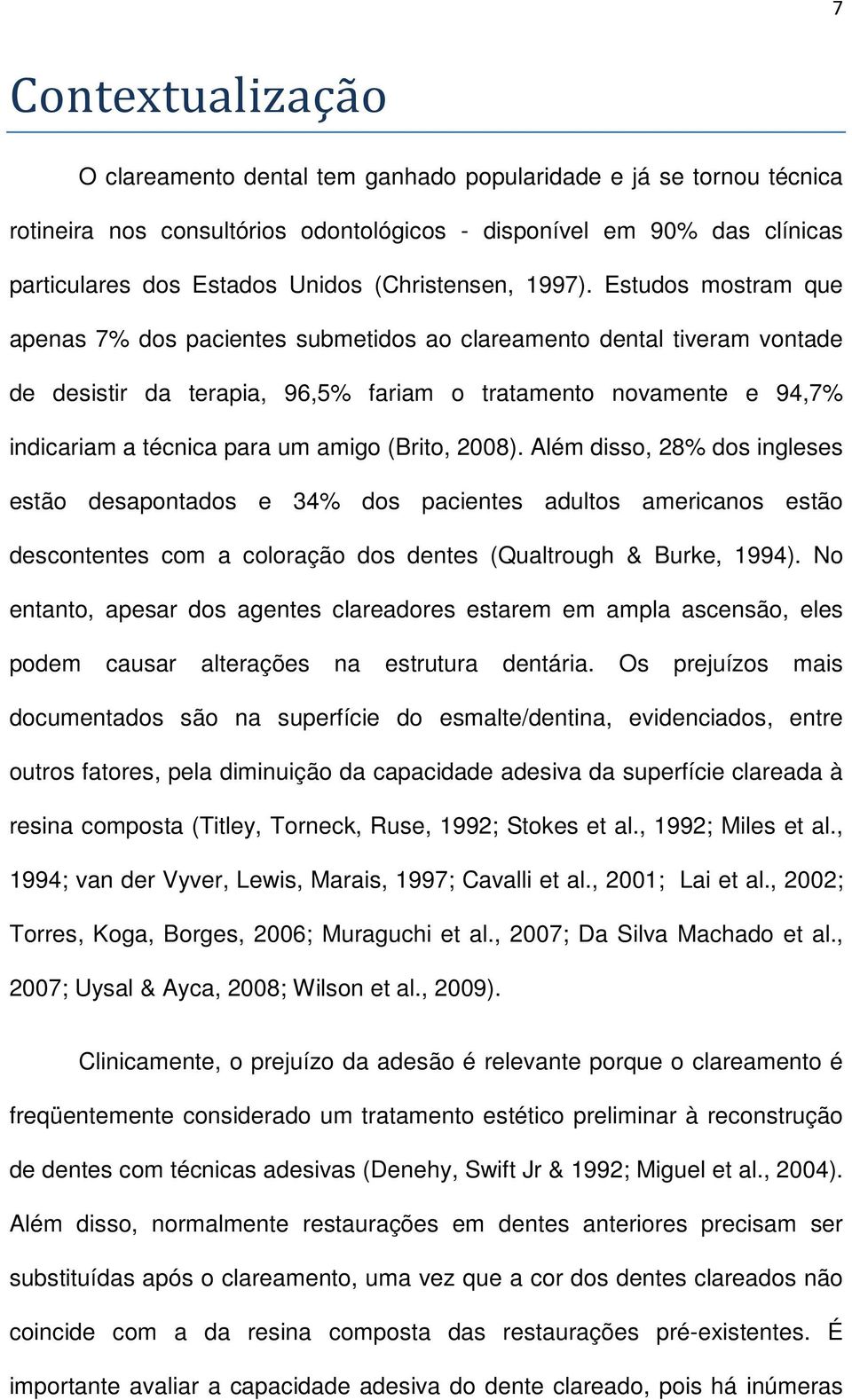 Estudos mostram que apenas 7% dos pacientes submetidos ao clareamento dental tiveram vontade de desistir da terapia, 96,5% fariam o tratamento novamente e 94,7% indicariam a técnica para um amigo