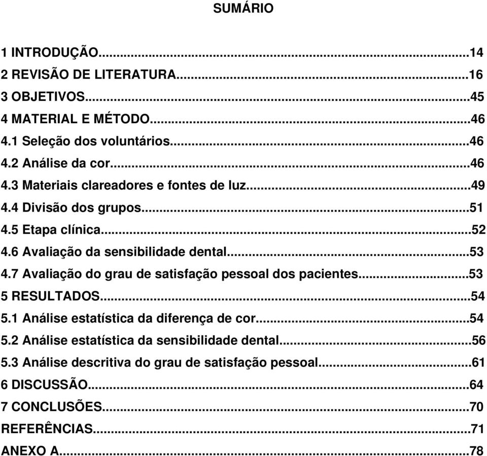 7 Avaliação do grau de satisfação pessoal dos pacientes...53 5 RESULTADOS...54 5.1 Análise estatística da diferença de cor...54 5.2 Análise estatística da sensibilidade dental.