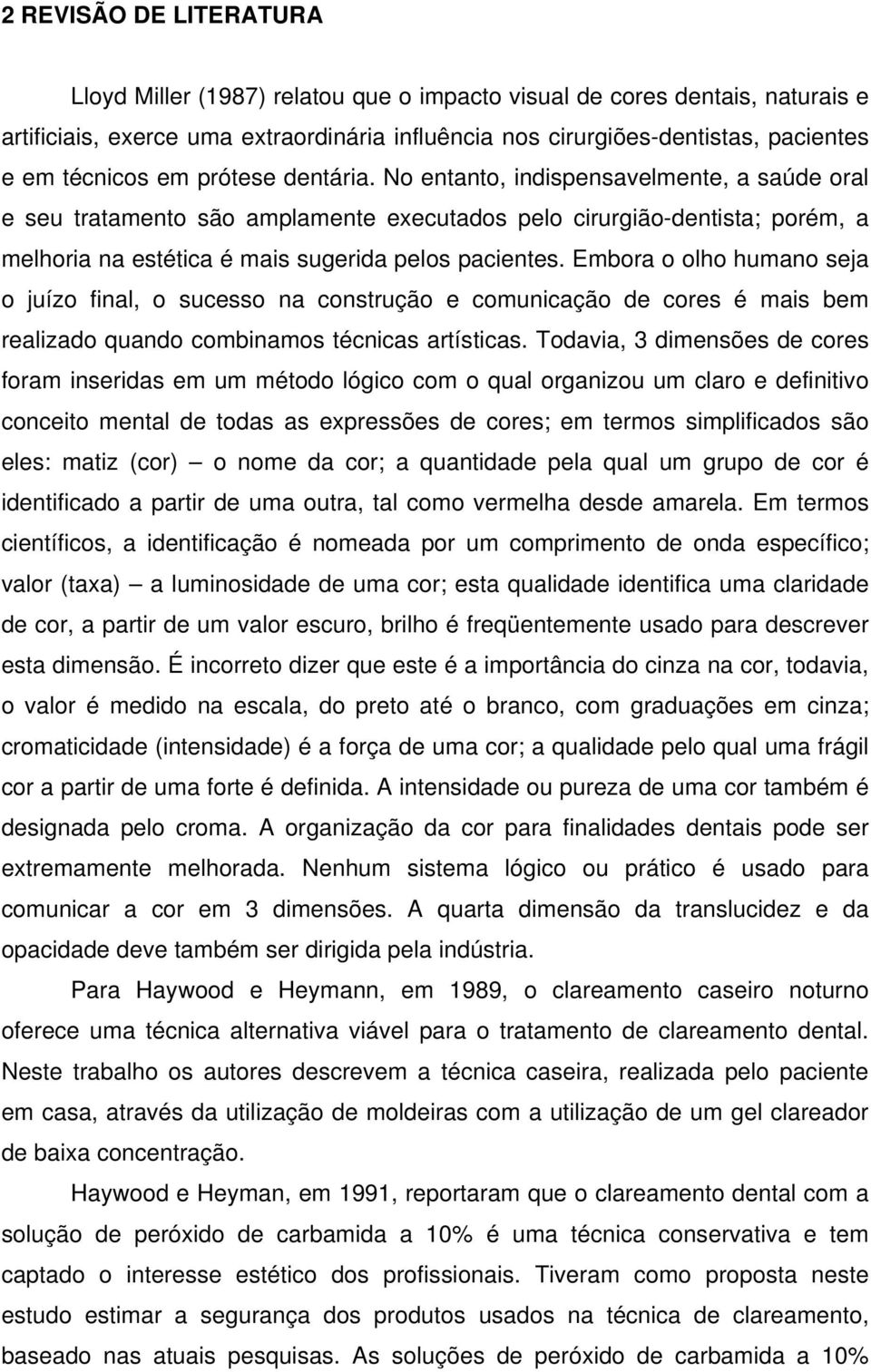 No entanto, indispensavelmente, a saúde oral e seu tratamento são amplamente executados pelo cirurgião-dentista; porém, a melhoria na estética é mais sugerida pelos pacientes.