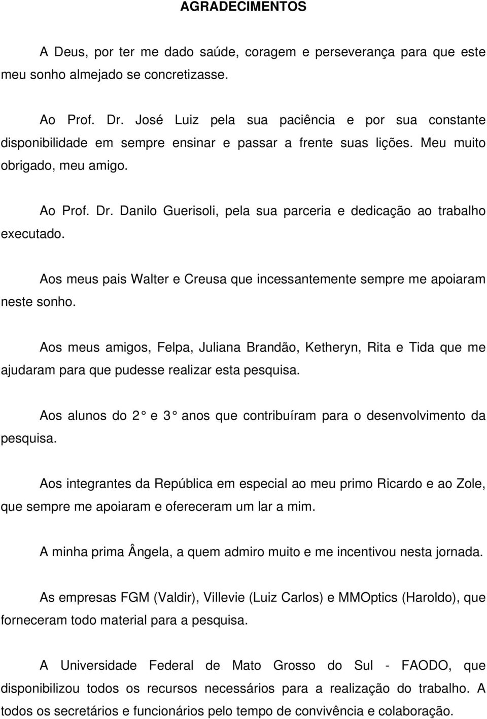 Danilo Guerisoli, pela sua parceria e dedicação ao trabalho executado. Aos meus pais Walter e Creusa que incessantemente sempre me apoiaram neste sonho.