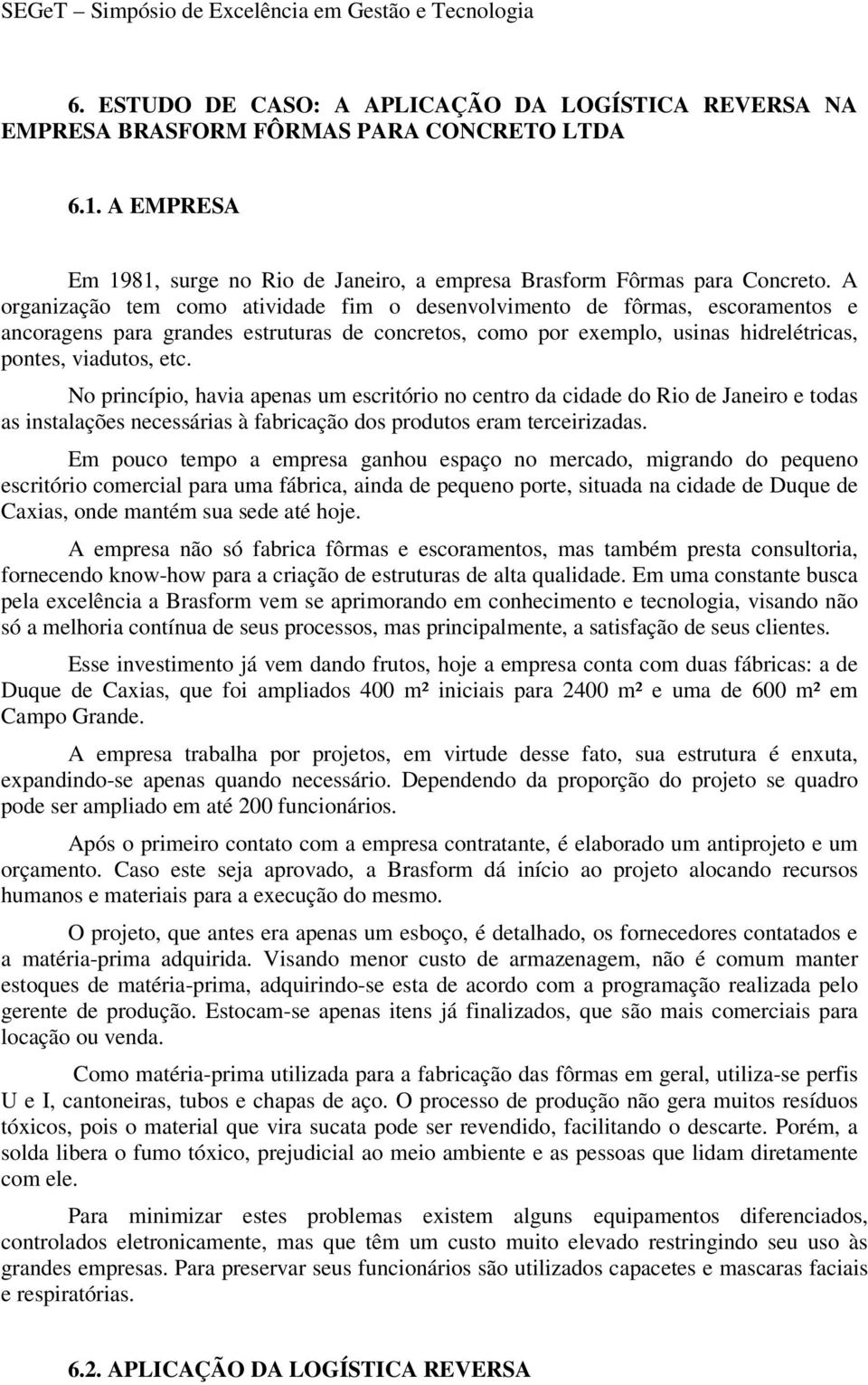 No princípio, havia apenas um escritório no centro da cidade do Rio de Janeiro e todas as instalações necessárias à fabricação dos produtos eram terceirizadas.